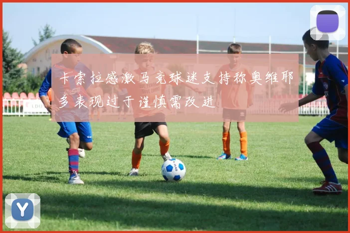 卡索拉感激马竞球迷支持称奥维耶多表现过于谨慎需改进