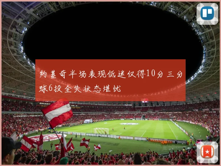 约基奇半场表现低迷仅得10分三分球6投全失状态堪忧