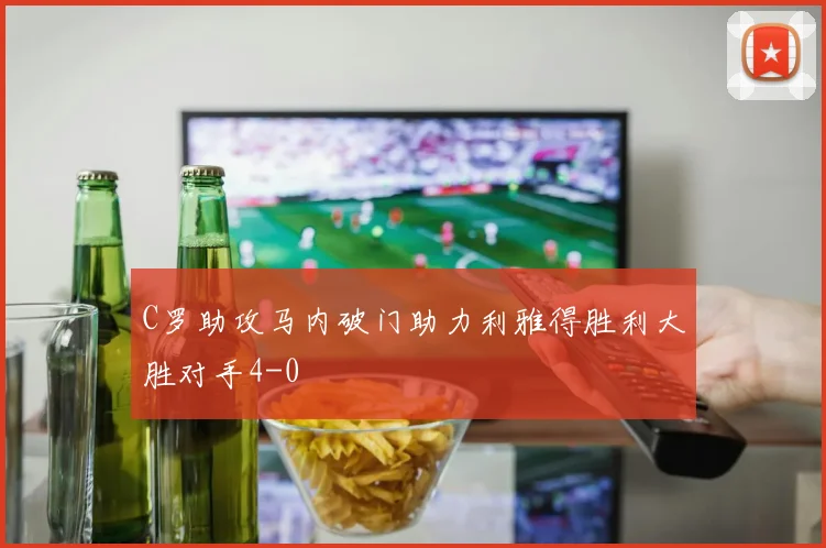 C罗助攻马内破门助力利雅得胜利大胜对手4-0