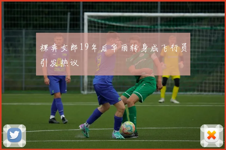 裸奔女郎19年后华丽转身成飞行员引发热议