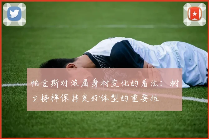 帕金斯对浓眉身材变化的看法：树立榜样保持良好体型的重要性