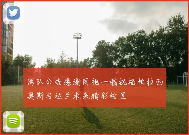 离队公告感谢同袍一载祝福帕拉西奥斯与达兰未来精彩纷呈