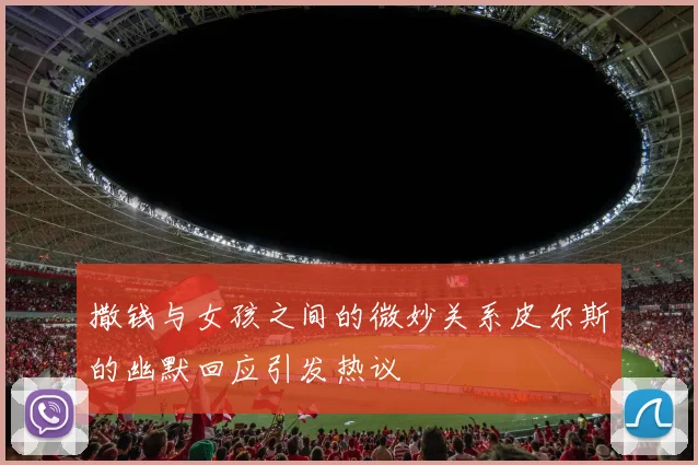 撒钱与女孩之间的微妙关系皮尔斯的幽默回应引发热议