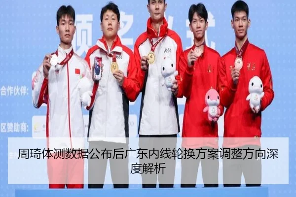 周琦体测数据公布后广东内线轮换方案调整方向深度解析 | 18LUCKSPORTS